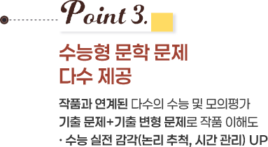 Point 3. 수능형 문학 문제 다수 제공 작품과 연계된 다수의 수능 및 모의평가 기출 문제 + 기출 변형 문제로 작품 이해도·수능 실전 감각(논리 추척, 시간 관리) UP